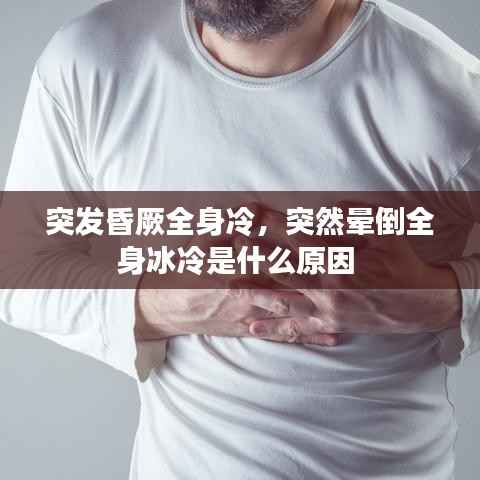 突发昏厥全身冷,突然晕倒全身冰冷是什么原因