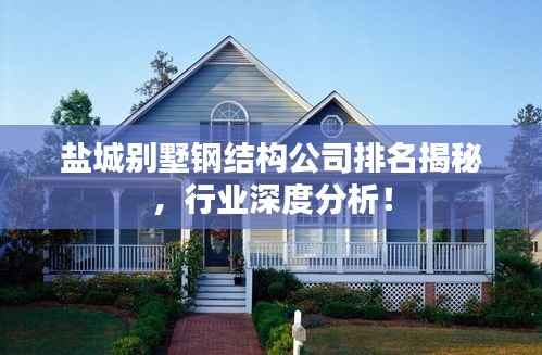 盐城别墅钢结构公司排名揭秘,行业深度分析!