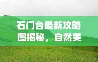 石门台最新攻略图揭秘,自然美景与文化体验双重之旅