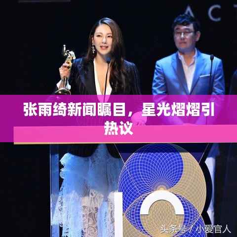 张雨绮新闻瞩目，星光熠熠引热议