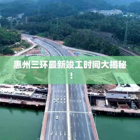 惠州三环最新竣工时间大揭秘!