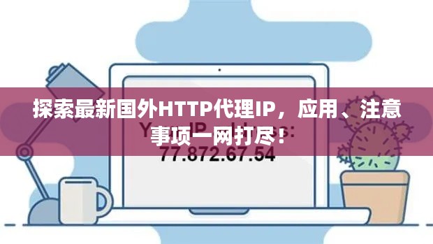 探索最新国外HTTP代理IP,应用、注意事项一网打尽!