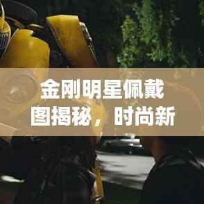 金刚明星佩戴图揭秘,时尚新宠的魅力探索