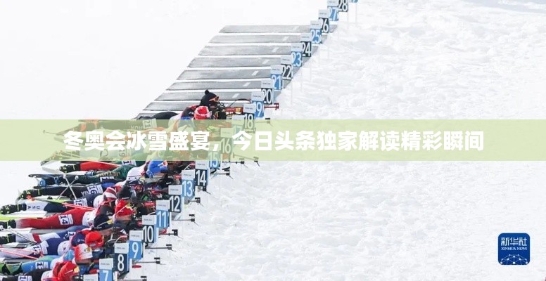 冬奥会冰雪盛宴,今日头条独家解读精彩瞬间