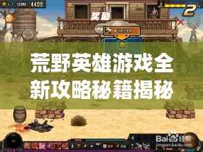 荒野英雄游戏全新攻略秘籍揭秘!