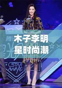 木子李明星时尚潮流引领,独家同款瞩目之选