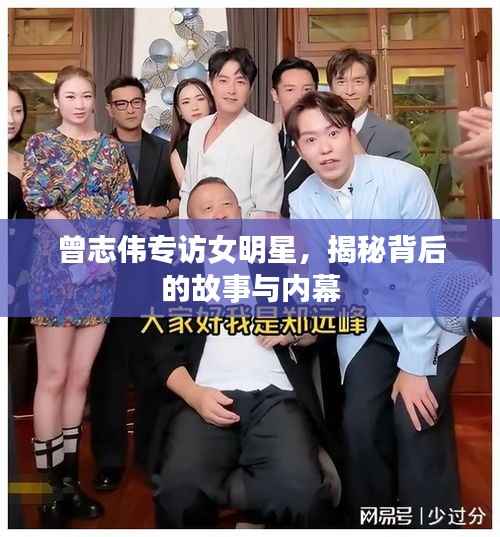 曾志伟专访女明星,揭秘背后的故事与内幕