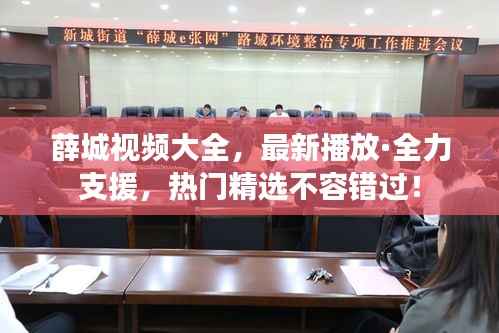 薛城视频大全,最新播放·全力支援,热门精选不容错过!