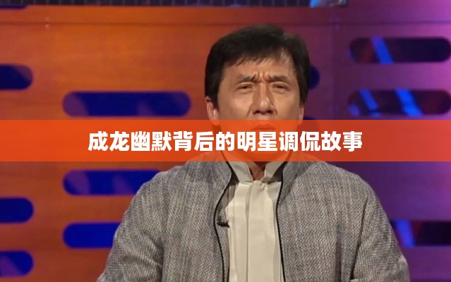 成龙幽默背后的明星调侃故事