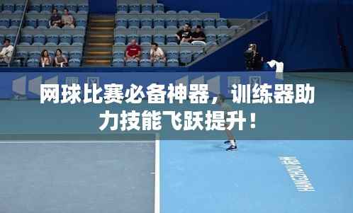 网球比赛必备神器，训练器助力技能飞跃提升！