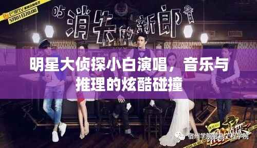 明星大侦探小白演唱,音乐与推理的炫酷碰撞