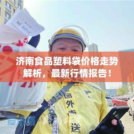 济南食品塑料袋价格走势解析,最新行情报告!