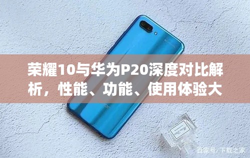 荣耀10与华为P20深度对比解析,性能、功能、使用体验大比拼!
