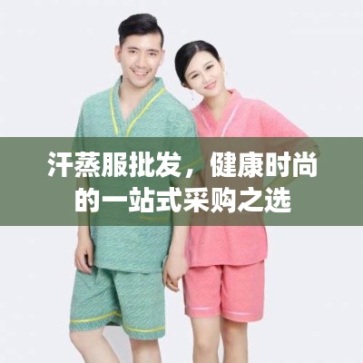 汗蒸服批发，健康时尚的一站式采购之选