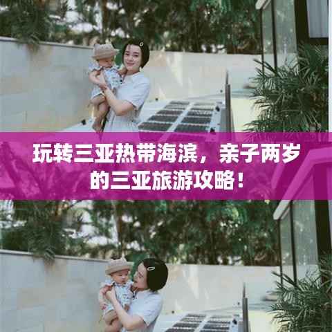 玩转三亚热带海滨,亲子两岁的三亚旅游攻略!