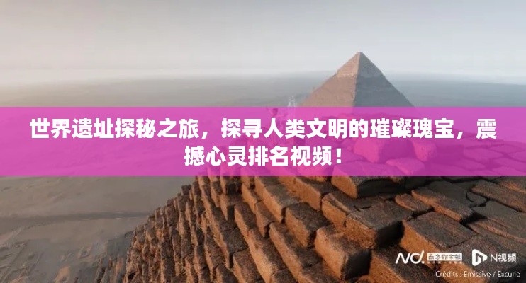 世界遗址探秘之旅,探寻人类文明的璀璨瑰宝,震撼心灵排名视频!