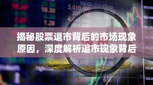 揭秘股票退市背后的市场现象原因,深度解析退市现象背后的真相
