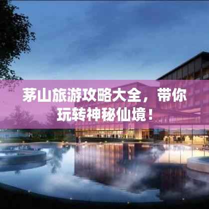 茅山旅游攻略大全,带你玩转神秘仙境!