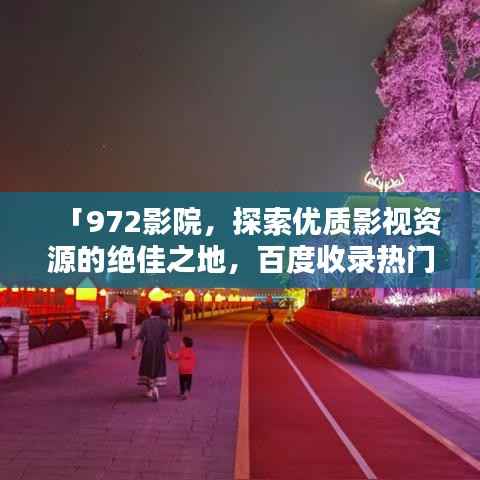 「972影院,探索优质影视资源的绝佳之地,百度收录热门推荐!」