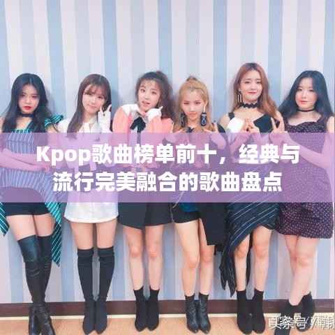 Kpop歌曲榜单前十,经典与流行完美融合的歌曲盘点