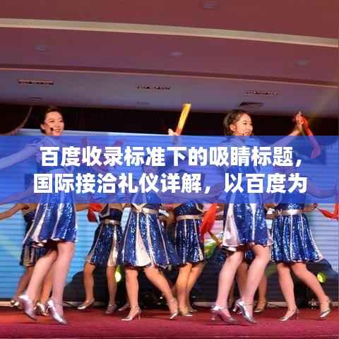 百度收录标准下的吸睛标题,国际接洽礼仪详解,以百度为实例,探索礼仪的实际应用