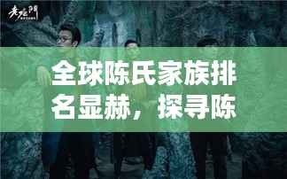 全球陈氏家族排名显赫,探寻陈氏文化影响力之深远影响