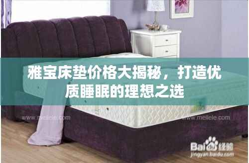 雅宝床垫价格大揭秘，打造优质睡眠的理想之选