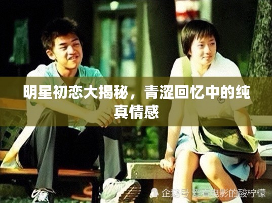 明星初恋大揭秘,青涩回忆中的纯真情感