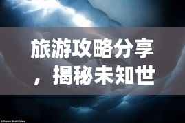旅游攻略分享,揭秘未知世界的奇妙之旅