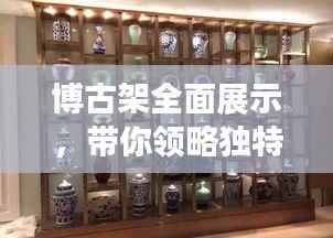 博古架全面展示,带你领略独特魅力,百度图片一网打尽!
