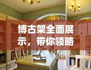 博古架全面展示,带你领略独特魅力,百度图片一网打尽!